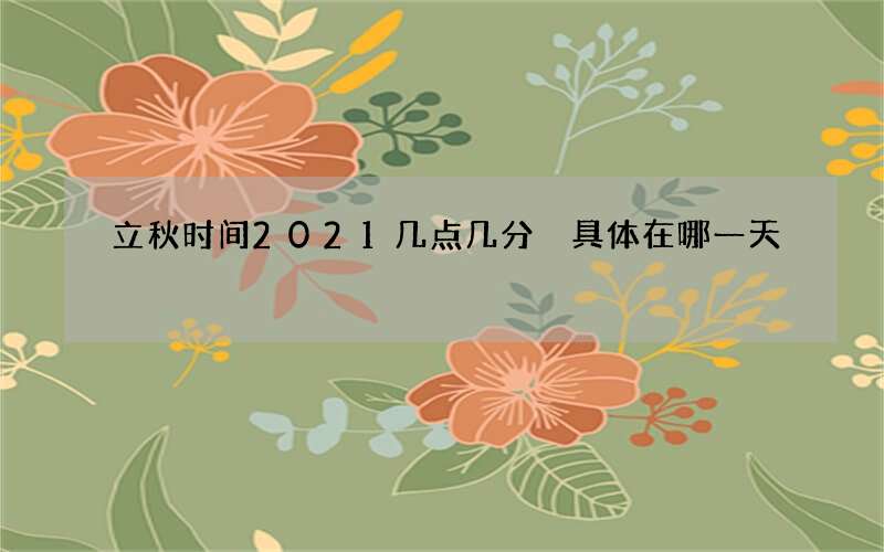 立秋时间2021几点几分 具体在哪一天